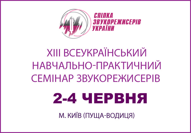  Черговий ХІІІ Всеукраїнський навчально-практичний семінар звукорежисерів відбудеться 2-4 червня в м. Києві (Пуща-Водиця) 